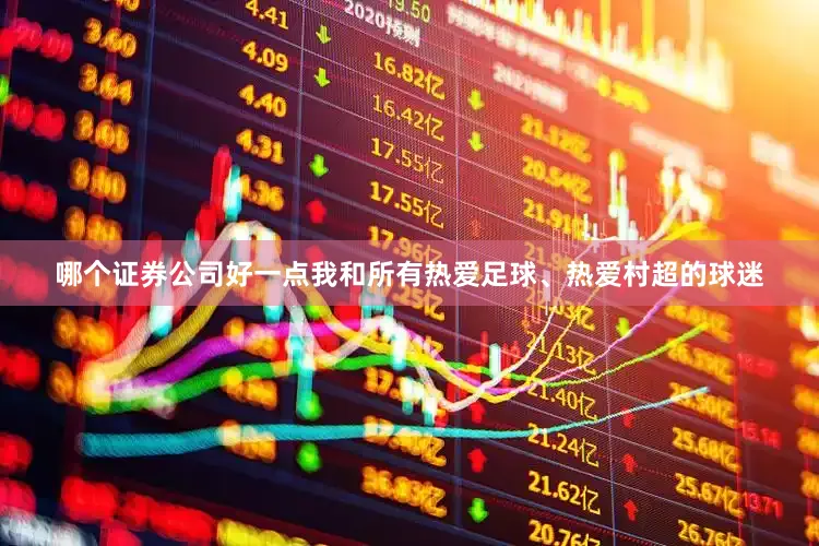 哪个证券公司好一点我和所有热爱足球、热爱村超的球迷