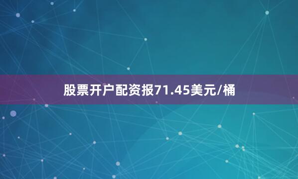股票开户配资报71.45美元/桶