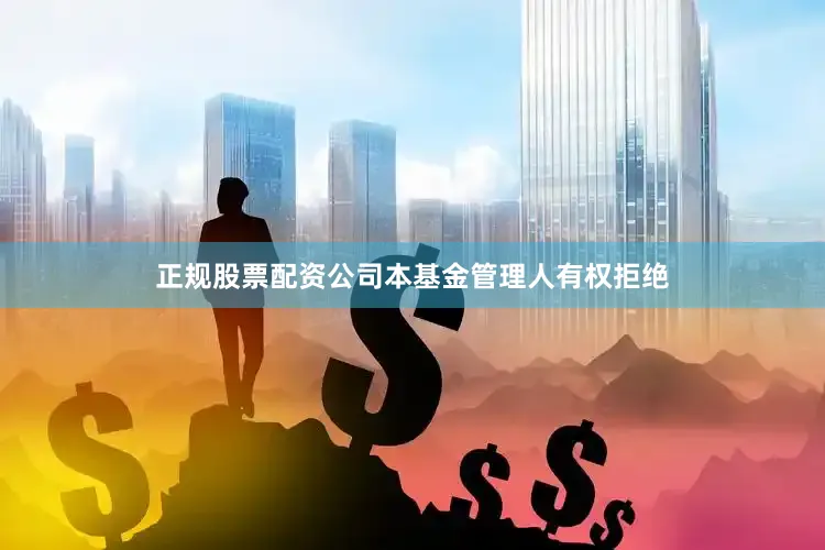 正规股票配资公司本基金管理人有权拒绝