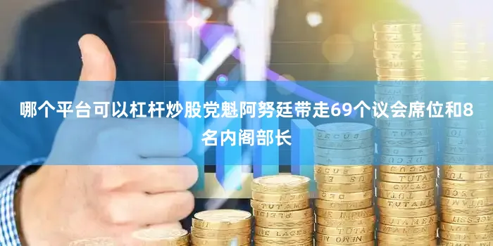 哪个平台可以杠杆炒股党魁阿努廷带走69个议会席位和8名内阁部长