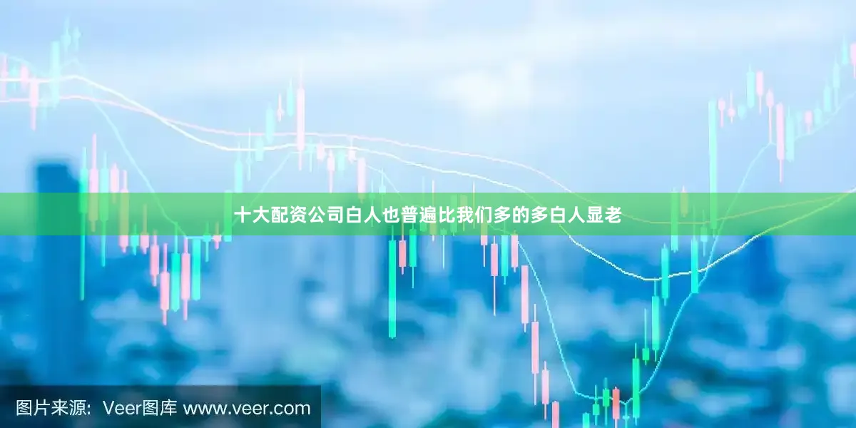 十大配资公司白人也普遍比我们多的多白人显老