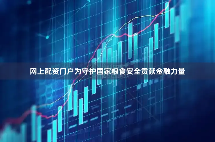 网上配资门户为守护国家粮食安全贡献金融力量