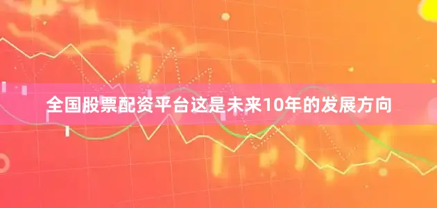 全国股票配资平台这是未来10年的发展方向