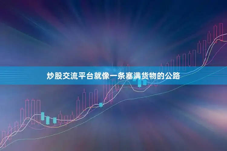 炒股交流平台就像一条塞满货物的公路