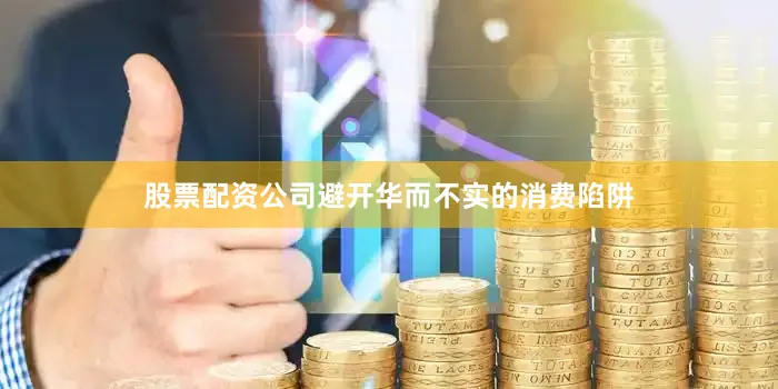 股票配资公司避开华而不实的消费陷阱