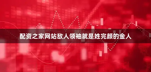 配资之家网站敌人领袖就是姓完颜的金人
