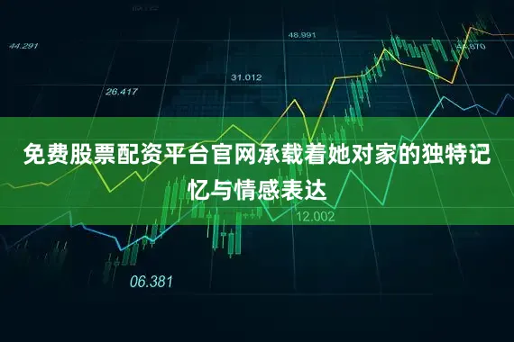 免费股票配资平台官网承载着她对家的独特记忆与情感表达