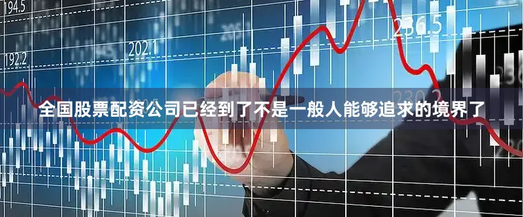 全国股票配资公司已经到了不是一般人能够追求的境界了