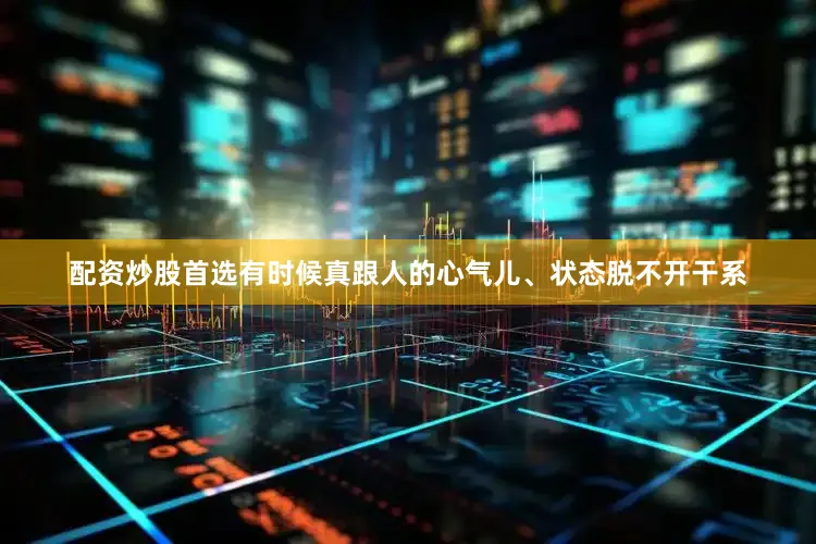 配资炒股首选有时候真跟人的心气儿、状态脱不开干系