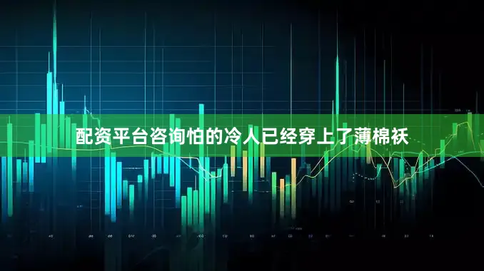 配资平台咨询怕的冷人已经穿上了薄棉袄