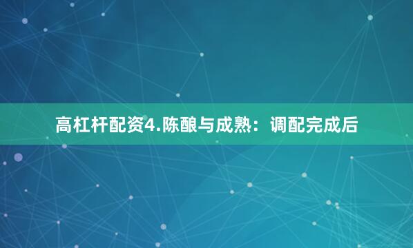 高杠杆配资4.陈酿与成熟：调配完成后